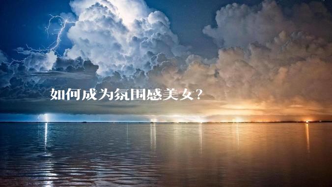 如何成为氛围感美女？