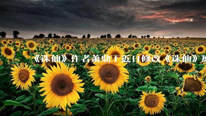 《诛仙》作者萧鼎于近日修改《诛仙》原作并大量删去碧瑶戏份，如何看待这一行为？