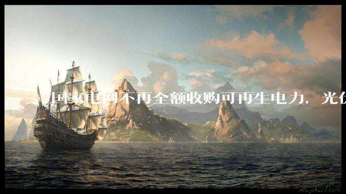国家电网不再全额收购可再生电力，光伏怎么生存啊？