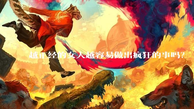 越正经的女人越容易做出疯狂的事吗？
