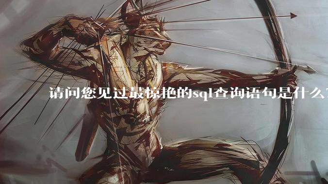 请问您见过最惊艳的sql查询语句是什么？