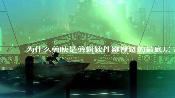 为什么剪映是剪辑软件鄙视链的最底层?